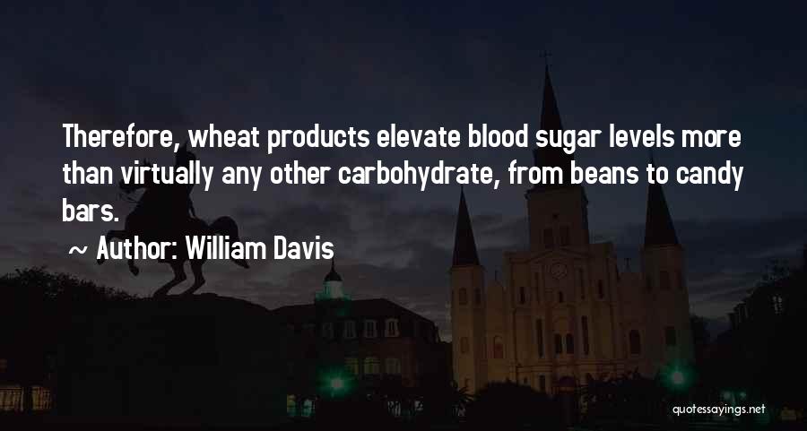 William Davis Quotes: Therefore, Wheat Products Elevate Blood Sugar Levels More Than Virtually Any Other Carbohydrate, From Beans To Candy Bars.