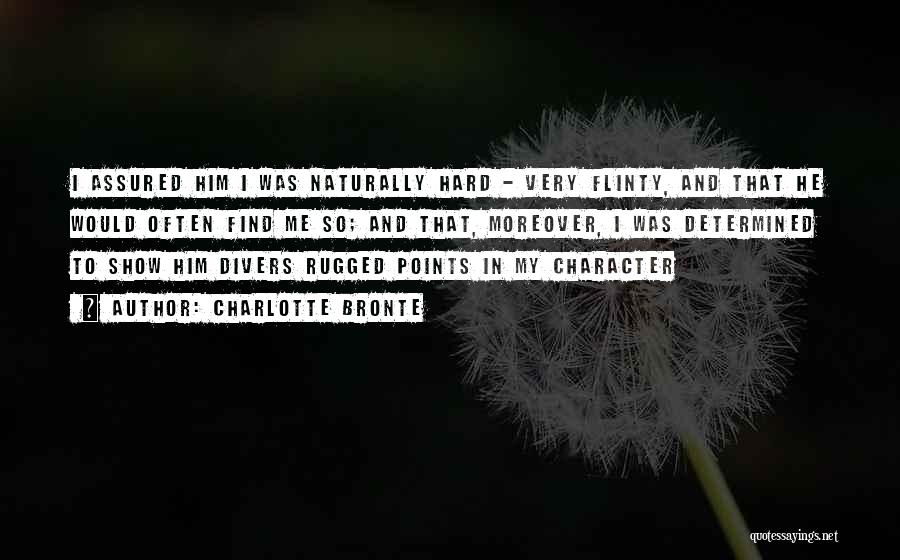 Charlotte Bronte Quotes: I Assured Him I Was Naturally Hard - Very Flinty, And That He Would Often Find Me So; And That,
