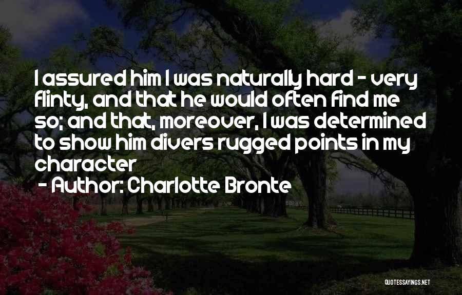 Charlotte Bronte Quotes: I Assured Him I Was Naturally Hard - Very Flinty, And That He Would Often Find Me So; And That,