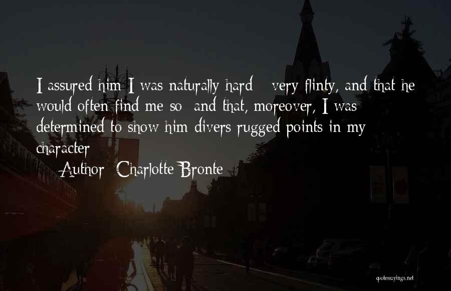 Charlotte Bronte Quotes: I Assured Him I Was Naturally Hard - Very Flinty, And That He Would Often Find Me So; And That,