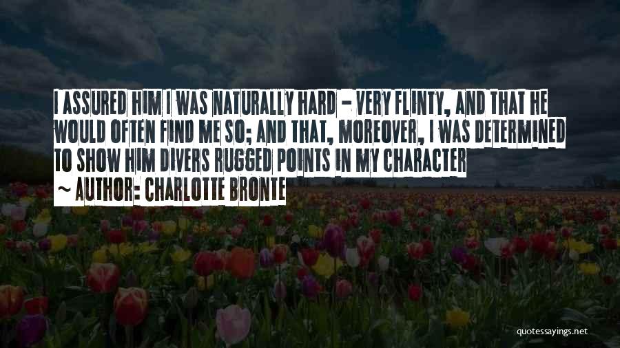 Charlotte Bronte Quotes: I Assured Him I Was Naturally Hard - Very Flinty, And That He Would Often Find Me So; And That,