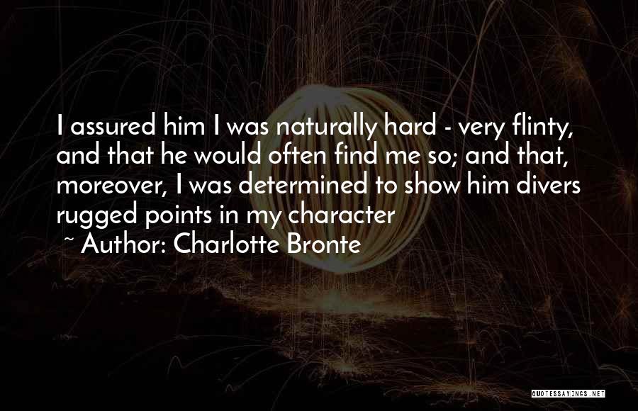 Charlotte Bronte Quotes: I Assured Him I Was Naturally Hard - Very Flinty, And That He Would Often Find Me So; And That,