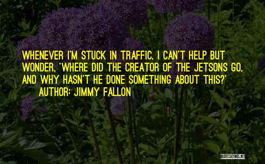 Jimmy Fallon Quotes: Whenever I'm Stuck In Traffic, I Can't Help But Wonder, 'where Did The Creator Of The Jetsons Go, And Why