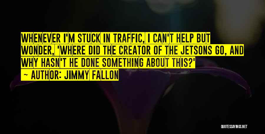 Jimmy Fallon Quotes: Whenever I'm Stuck In Traffic, I Can't Help But Wonder, 'where Did The Creator Of The Jetsons Go, And Why