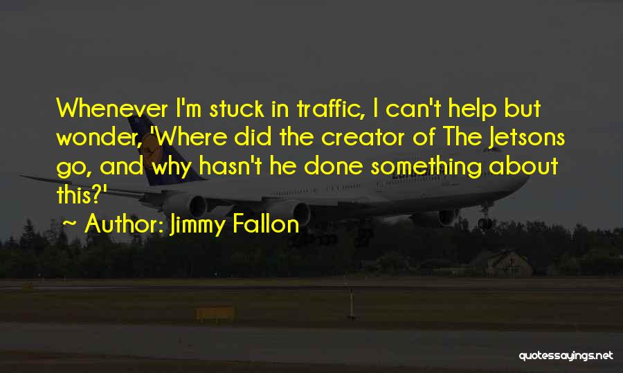 Jimmy Fallon Quotes: Whenever I'm Stuck In Traffic, I Can't Help But Wonder, 'where Did The Creator Of The Jetsons Go, And Why