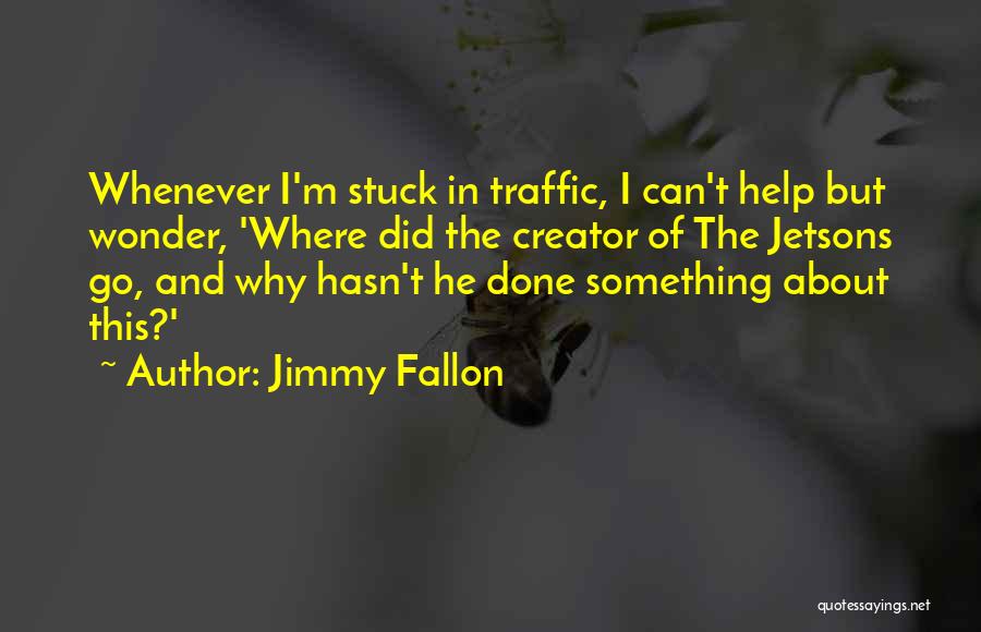 Jimmy Fallon Quotes: Whenever I'm Stuck In Traffic, I Can't Help But Wonder, 'where Did The Creator Of The Jetsons Go, And Why