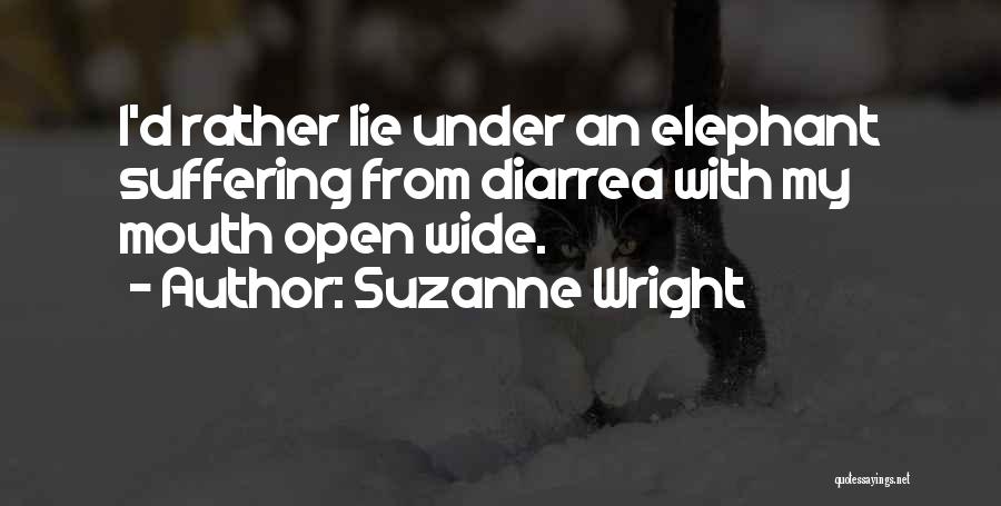 Suzanne Wright Quotes: I'd Rather Lie Under An Elephant Suffering From Diarrea With My Mouth Open Wide.