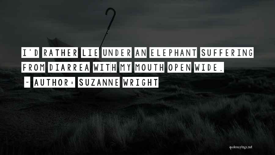 Suzanne Wright Quotes: I'd Rather Lie Under An Elephant Suffering From Diarrea With My Mouth Open Wide.