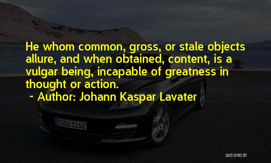 Johann Kaspar Lavater Quotes: He Whom Common, Gross, Or Stale Objects Allure, And When Obtained, Content, Is A Vulgar Being, Incapable Of Greatness In