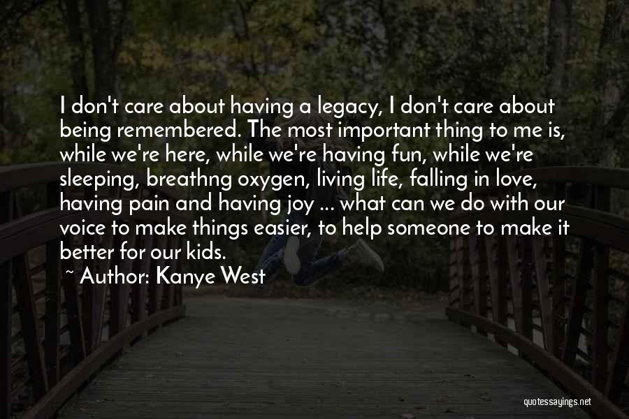 Kanye West Quotes: I Don't Care About Having A Legacy, I Don't Care About Being Remembered. The Most Important Thing To Me Is,