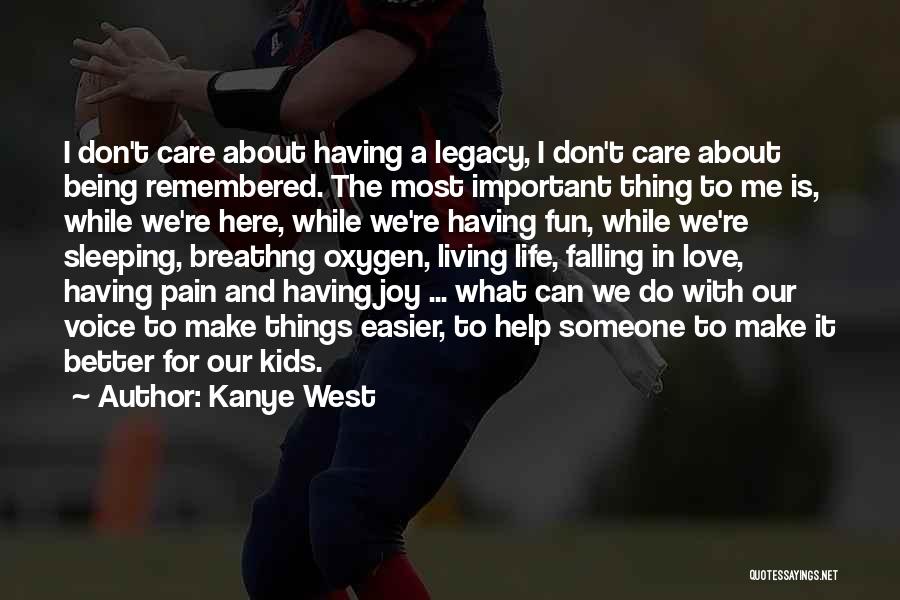 Kanye West Quotes: I Don't Care About Having A Legacy, I Don't Care About Being Remembered. The Most Important Thing To Me Is,