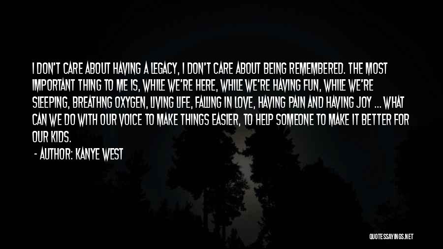 Kanye West Quotes: I Don't Care About Having A Legacy, I Don't Care About Being Remembered. The Most Important Thing To Me Is,