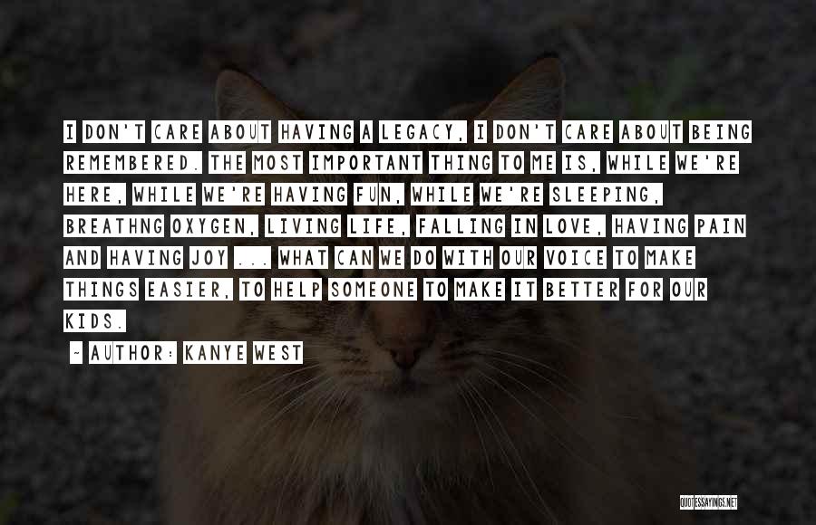 Kanye West Quotes: I Don't Care About Having A Legacy, I Don't Care About Being Remembered. The Most Important Thing To Me Is,