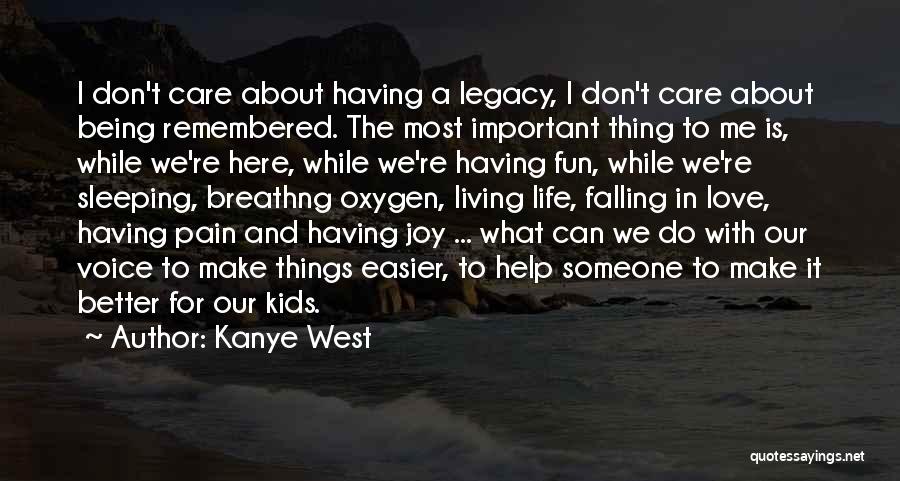 Kanye West Quotes: I Don't Care About Having A Legacy, I Don't Care About Being Remembered. The Most Important Thing To Me Is,