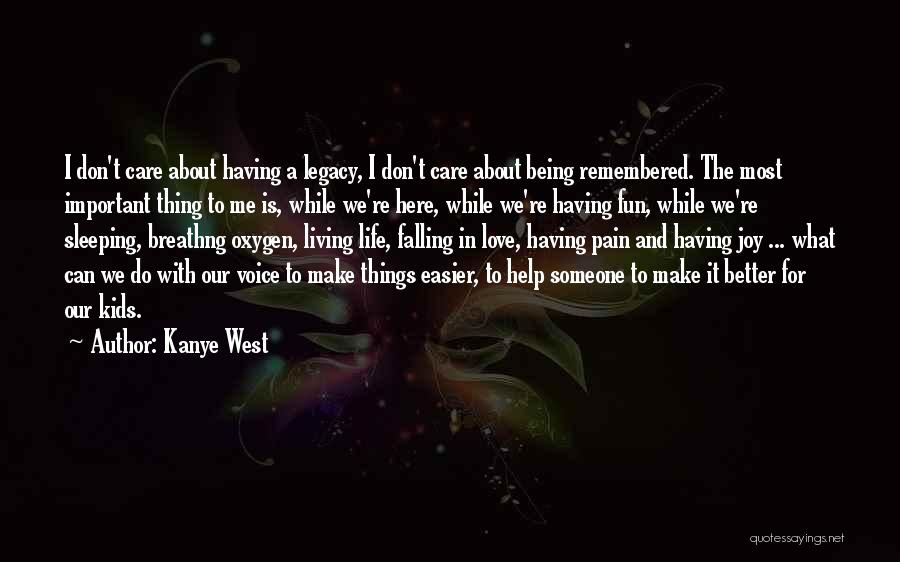 Kanye West Quotes: I Don't Care About Having A Legacy, I Don't Care About Being Remembered. The Most Important Thing To Me Is,