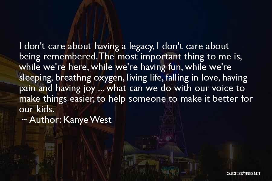 Kanye West Quotes: I Don't Care About Having A Legacy, I Don't Care About Being Remembered. The Most Important Thing To Me Is,