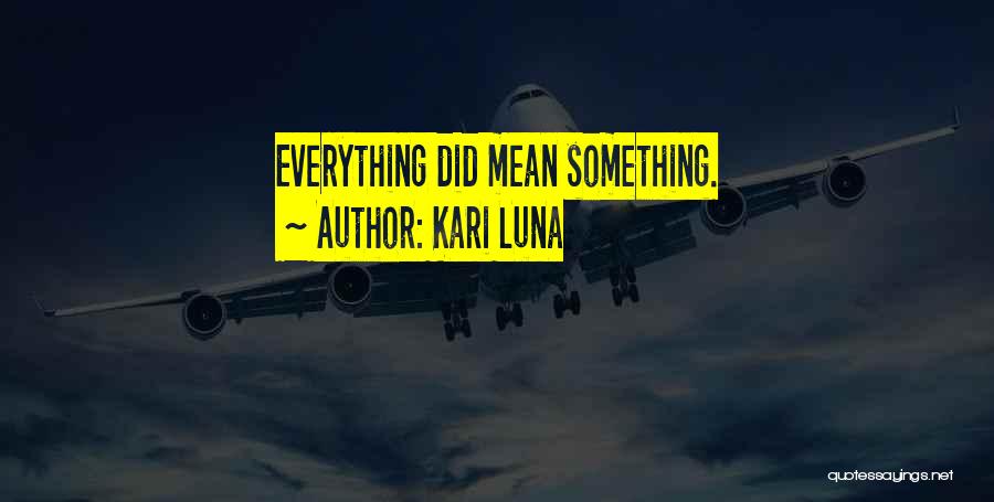 Kari Luna Quotes: Everything Did Mean Something.