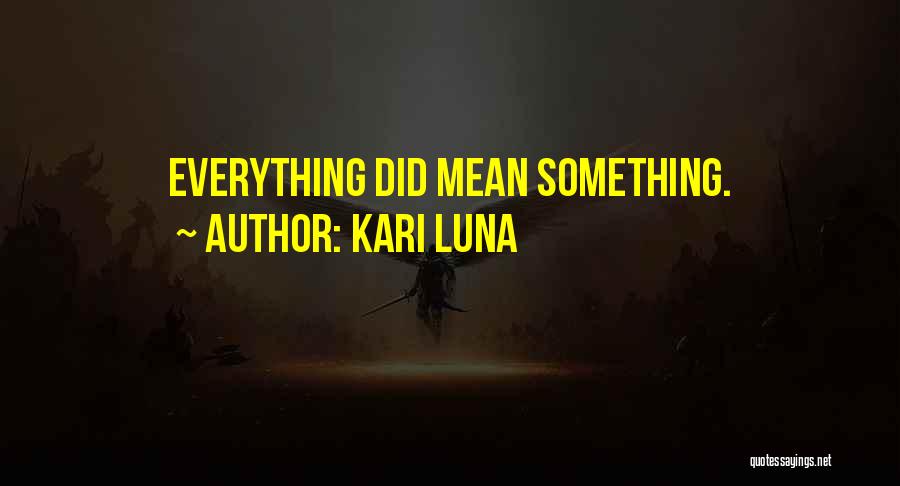 Kari Luna Quotes: Everything Did Mean Something.