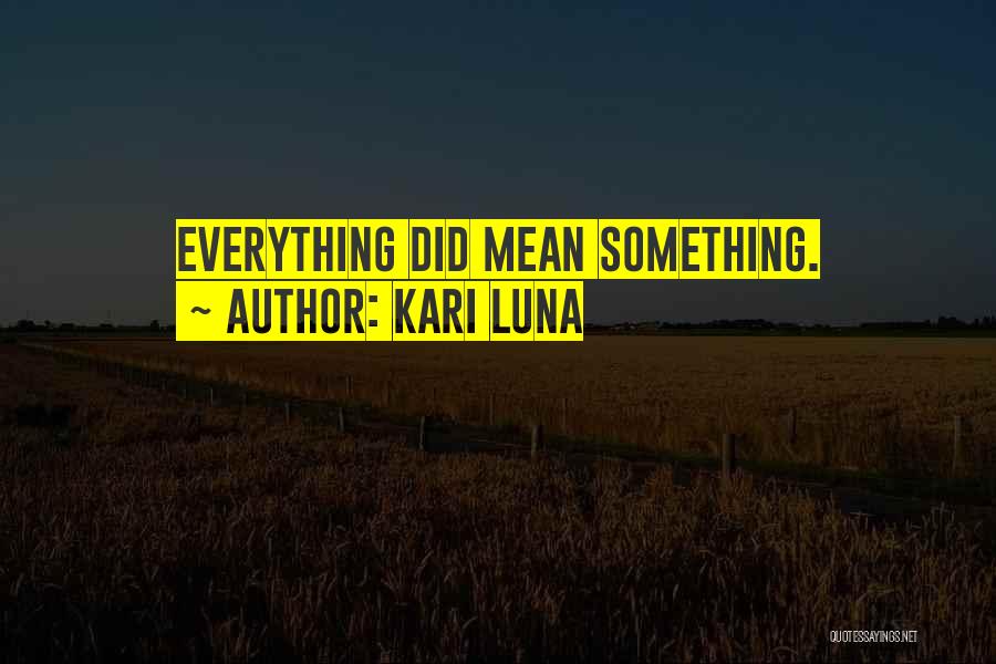 Kari Luna Quotes: Everything Did Mean Something.