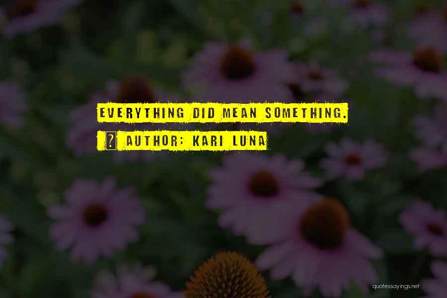 Kari Luna Quotes: Everything Did Mean Something.