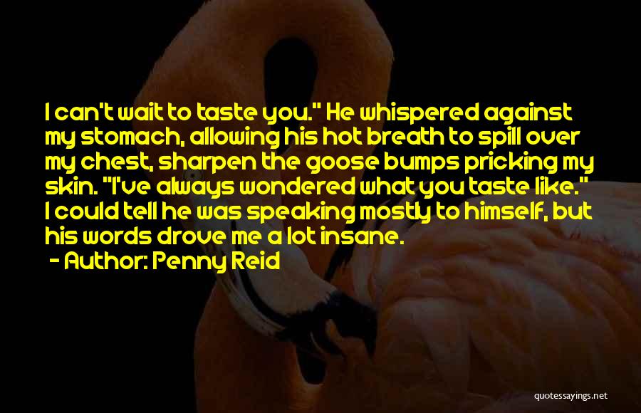 Penny Reid Quotes: I Can't Wait To Taste You. He Whispered Against My Stomach, Allowing His Hot Breath To Spill Over My Chest,