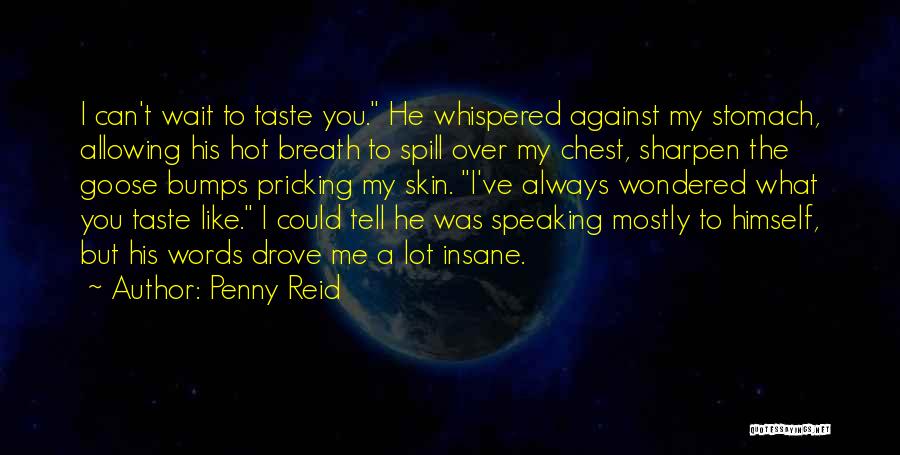 Penny Reid Quotes: I Can't Wait To Taste You. He Whispered Against My Stomach, Allowing His Hot Breath To Spill Over My Chest,