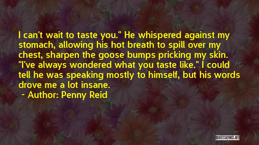 Penny Reid Quotes: I Can't Wait To Taste You. He Whispered Against My Stomach, Allowing His Hot Breath To Spill Over My Chest,