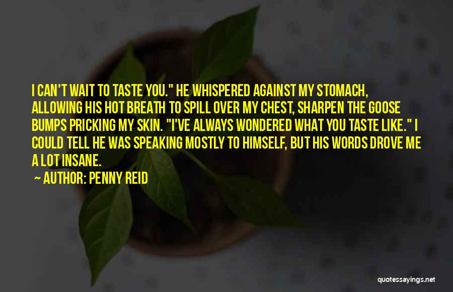 Penny Reid Quotes: I Can't Wait To Taste You. He Whispered Against My Stomach, Allowing His Hot Breath To Spill Over My Chest,