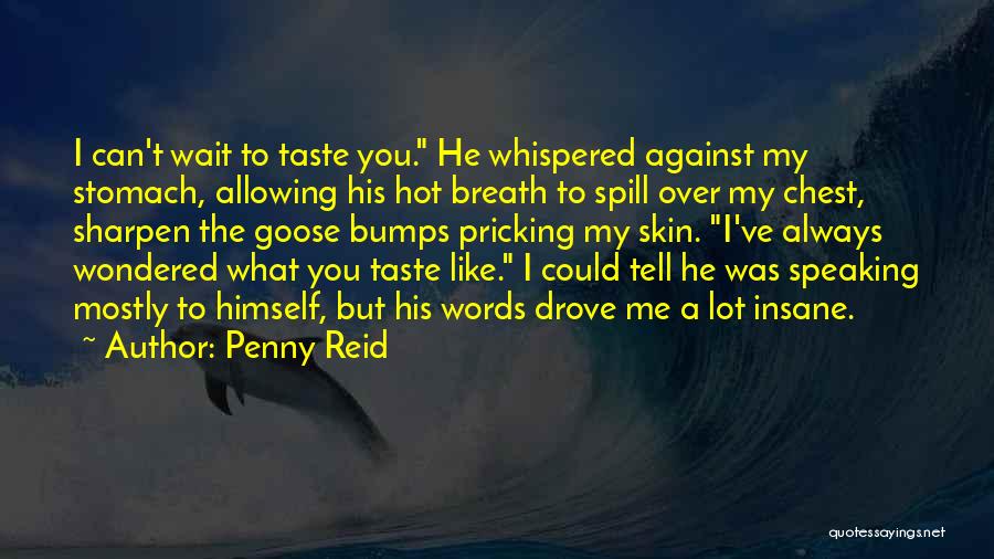 Penny Reid Quotes: I Can't Wait To Taste You. He Whispered Against My Stomach, Allowing His Hot Breath To Spill Over My Chest,