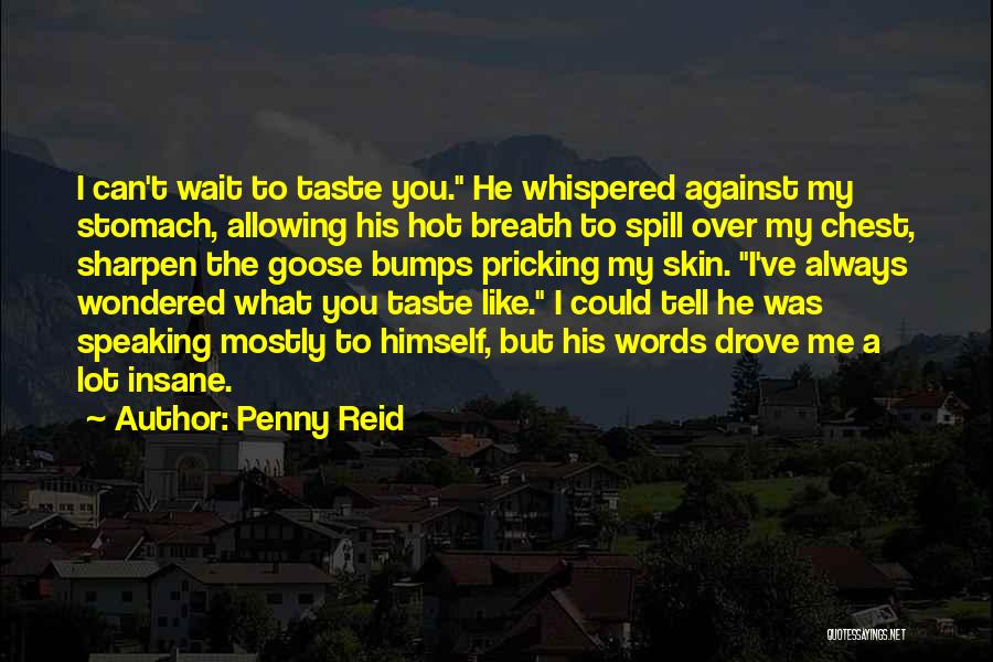 Penny Reid Quotes: I Can't Wait To Taste You. He Whispered Against My Stomach, Allowing His Hot Breath To Spill Over My Chest,