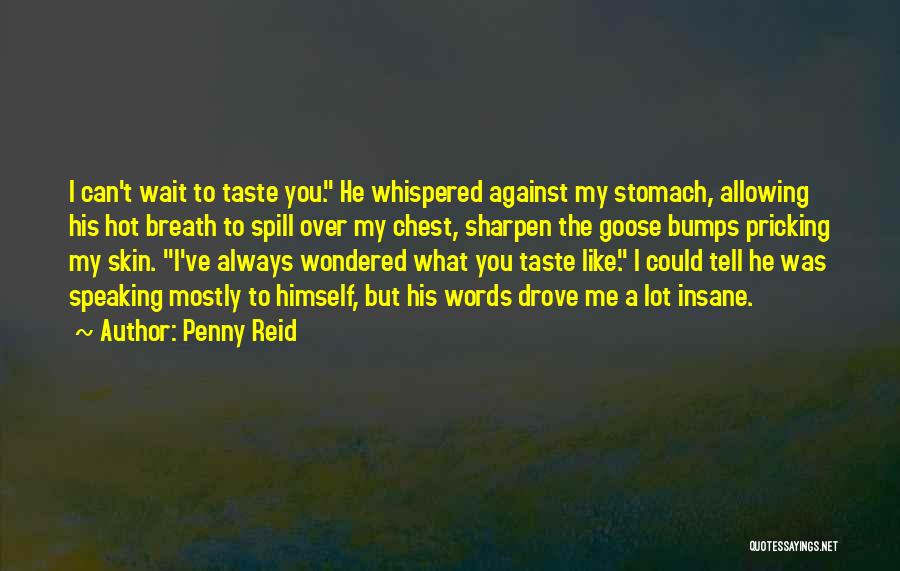 Penny Reid Quotes: I Can't Wait To Taste You. He Whispered Against My Stomach, Allowing His Hot Breath To Spill Over My Chest,