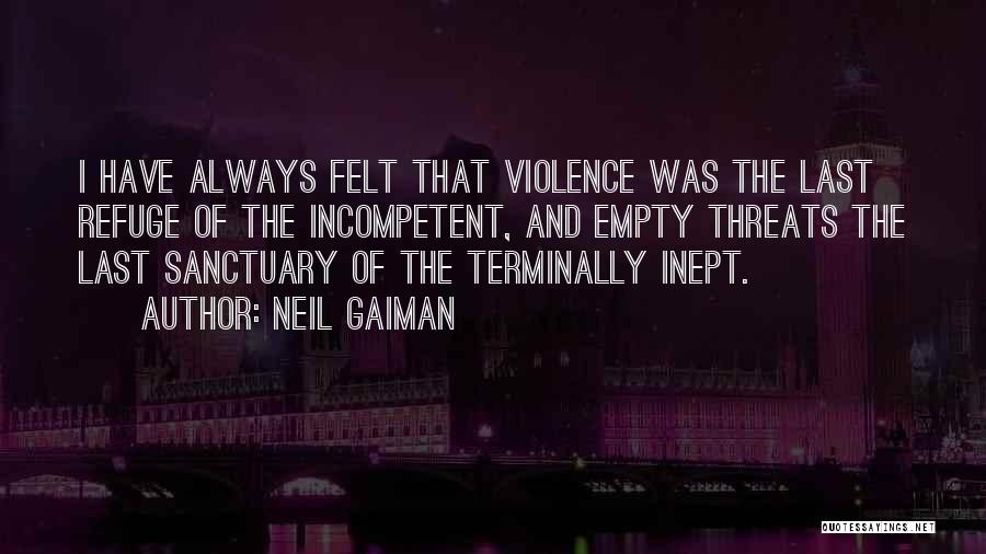 Neil Gaiman Quotes: I Have Always Felt That Violence Was The Last Refuge Of The Incompetent, And Empty Threats The Last Sanctuary Of