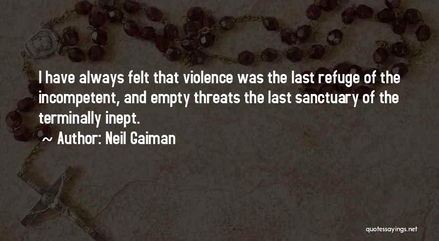 Neil Gaiman Quotes: I Have Always Felt That Violence Was The Last Refuge Of The Incompetent, And Empty Threats The Last Sanctuary Of