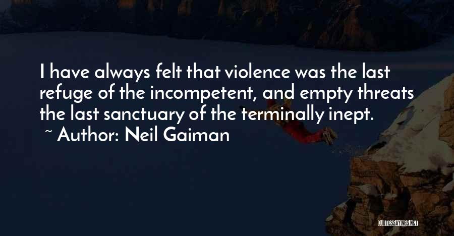 Neil Gaiman Quotes: I Have Always Felt That Violence Was The Last Refuge Of The Incompetent, And Empty Threats The Last Sanctuary Of