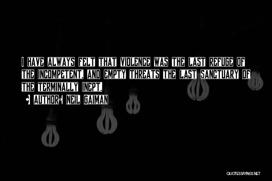 Neil Gaiman Quotes: I Have Always Felt That Violence Was The Last Refuge Of The Incompetent, And Empty Threats The Last Sanctuary Of