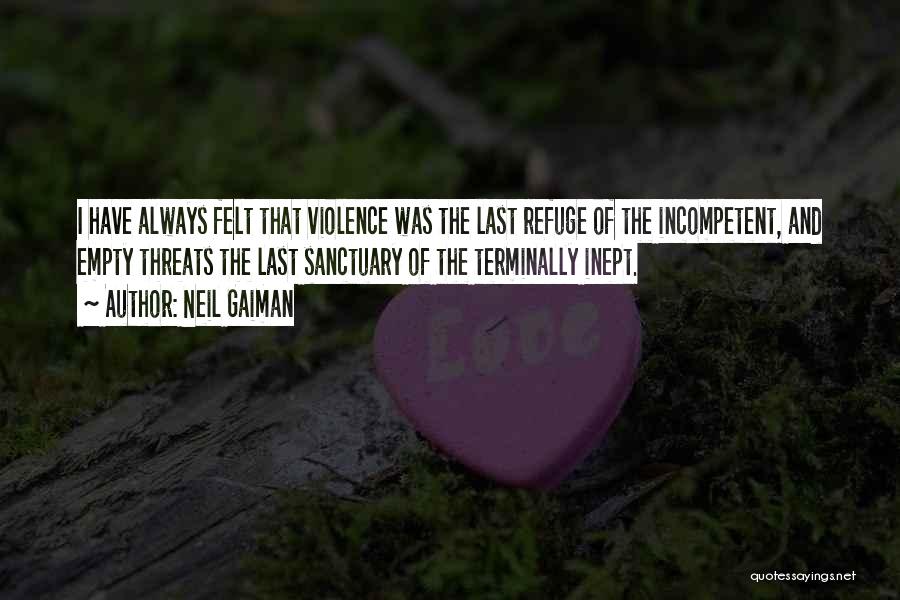 Neil Gaiman Quotes: I Have Always Felt That Violence Was The Last Refuge Of The Incompetent, And Empty Threats The Last Sanctuary Of