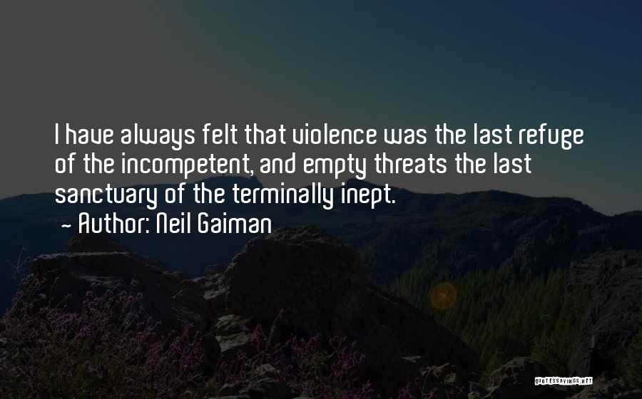 Neil Gaiman Quotes: I Have Always Felt That Violence Was The Last Refuge Of The Incompetent, And Empty Threats The Last Sanctuary Of