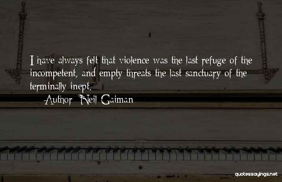 Neil Gaiman Quotes: I Have Always Felt That Violence Was The Last Refuge Of The Incompetent, And Empty Threats The Last Sanctuary Of