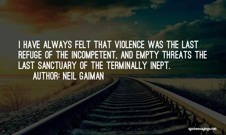 Neil Gaiman Quotes: I Have Always Felt That Violence Was The Last Refuge Of The Incompetent, And Empty Threats The Last Sanctuary Of