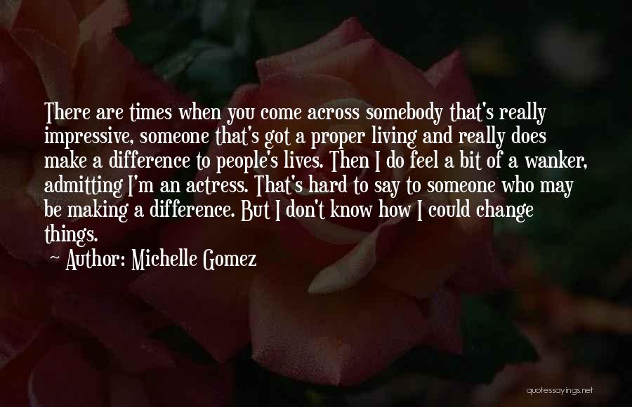 Michelle Gomez Quotes: There Are Times When You Come Across Somebody That's Really Impressive, Someone That's Got A Proper Living And Really Does