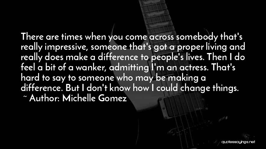 Michelle Gomez Quotes: There Are Times When You Come Across Somebody That's Really Impressive, Someone That's Got A Proper Living And Really Does