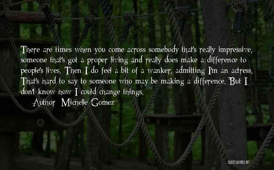 Michelle Gomez Quotes: There Are Times When You Come Across Somebody That's Really Impressive, Someone That's Got A Proper Living And Really Does