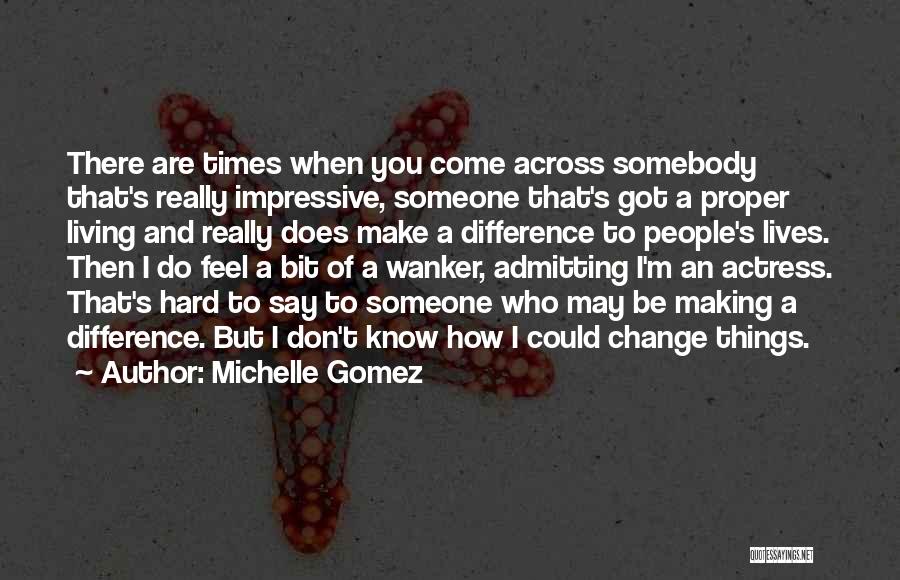 Michelle Gomez Quotes: There Are Times When You Come Across Somebody That's Really Impressive, Someone That's Got A Proper Living And Really Does