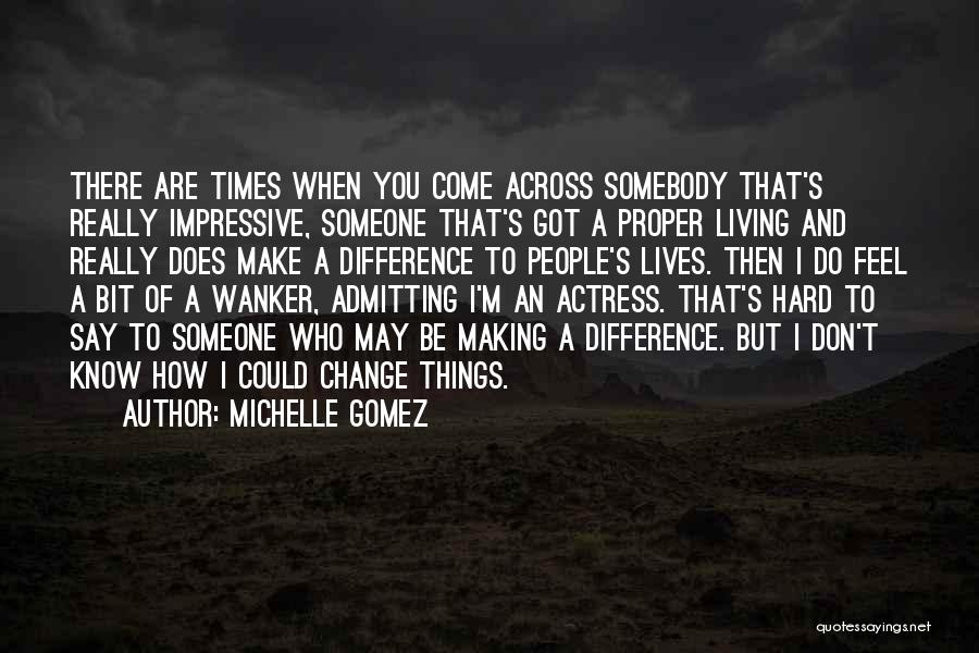 Michelle Gomez Quotes: There Are Times When You Come Across Somebody That's Really Impressive, Someone That's Got A Proper Living And Really Does