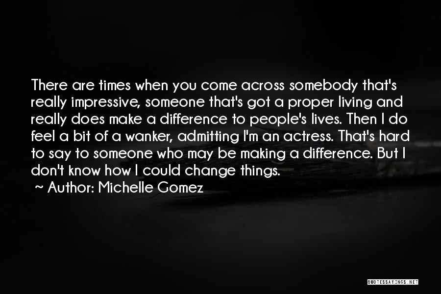 Michelle Gomez Quotes: There Are Times When You Come Across Somebody That's Really Impressive, Someone That's Got A Proper Living And Really Does