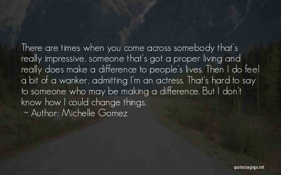 Michelle Gomez Quotes: There Are Times When You Come Across Somebody That's Really Impressive, Someone That's Got A Proper Living And Really Does