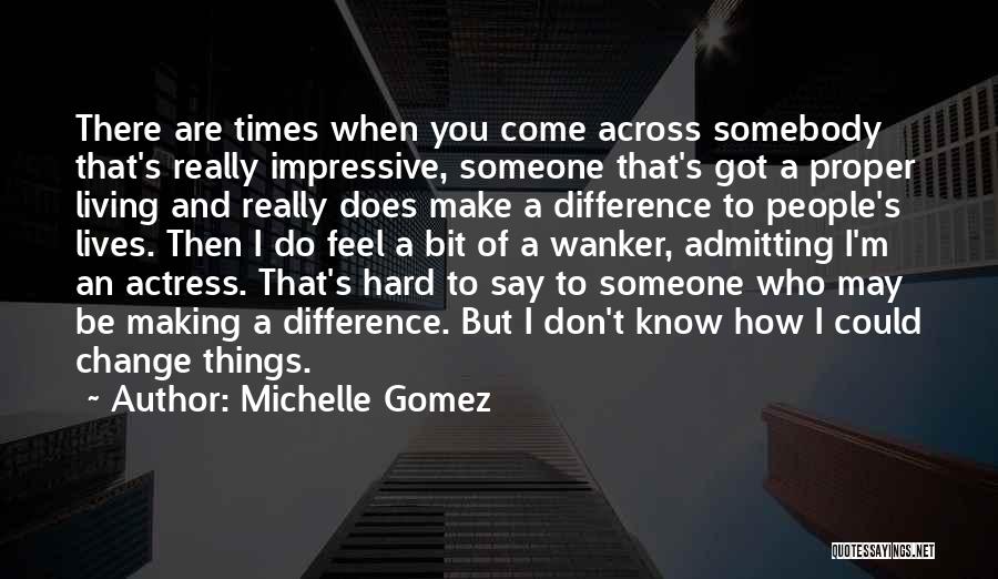 Michelle Gomez Quotes: There Are Times When You Come Across Somebody That's Really Impressive, Someone That's Got A Proper Living And Really Does