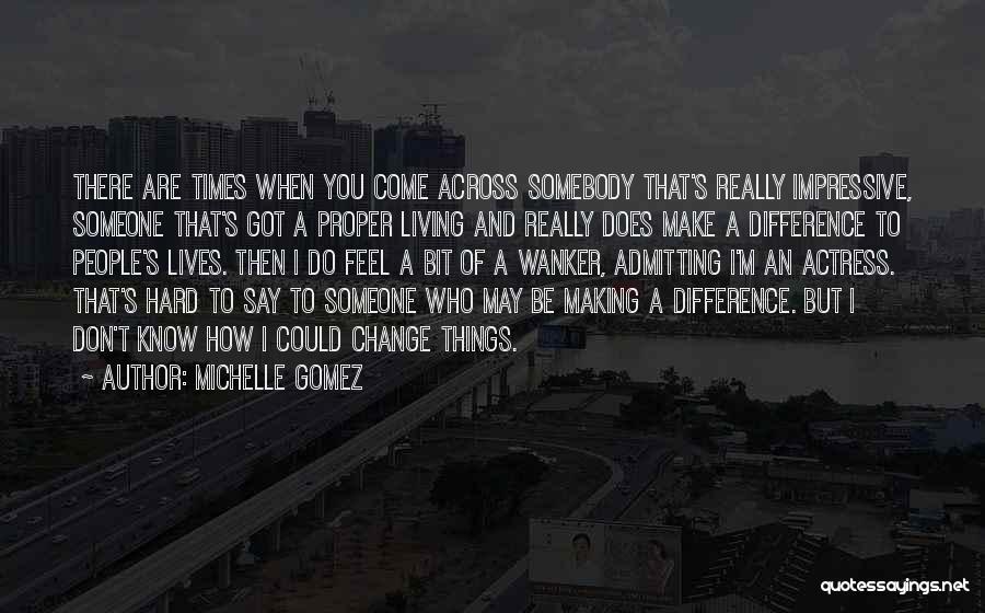 Michelle Gomez Quotes: There Are Times When You Come Across Somebody That's Really Impressive, Someone That's Got A Proper Living And Really Does