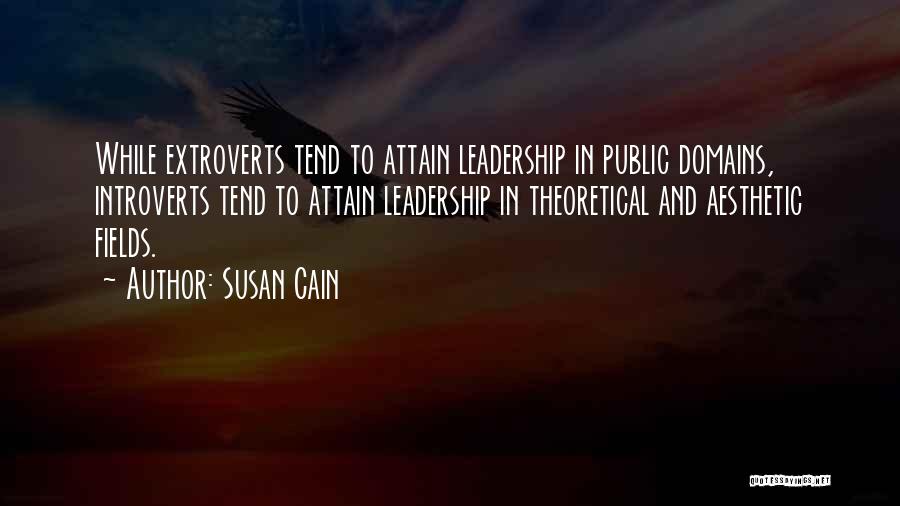 Susan Cain Quotes: While Extroverts Tend To Attain Leadership In Public Domains, Introverts Tend To Attain Leadership In Theoretical And Aesthetic Fields.