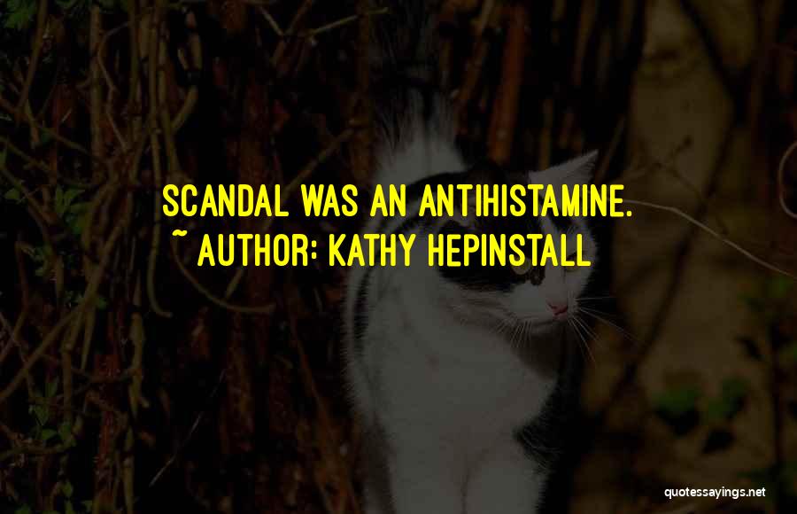 Kathy Hepinstall Quotes: Scandal Was An Antihistamine.
